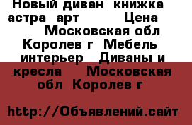 Новый диван “книжка“ (астра) арт (001) › Цена ­ 6 200 - Московская обл., Королев г. Мебель, интерьер » Диваны и кресла   . Московская обл.,Королев г.